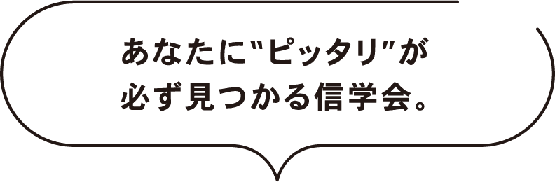 あなたに“ピッタリ”が必ず見つかる信学会。
